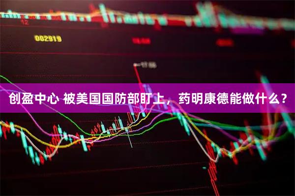 创盈中心 被美国国防部盯上，药明康德能做什么？
